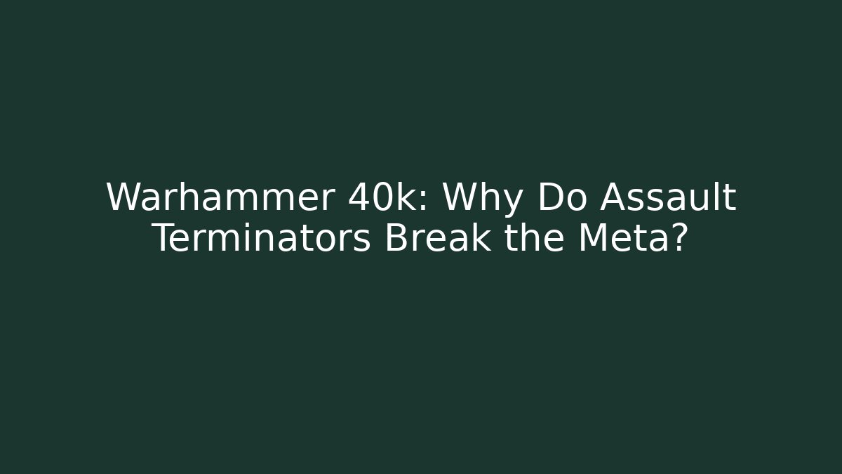 Warhammer 40k: Why Do Assault Terminators Break the Meta?