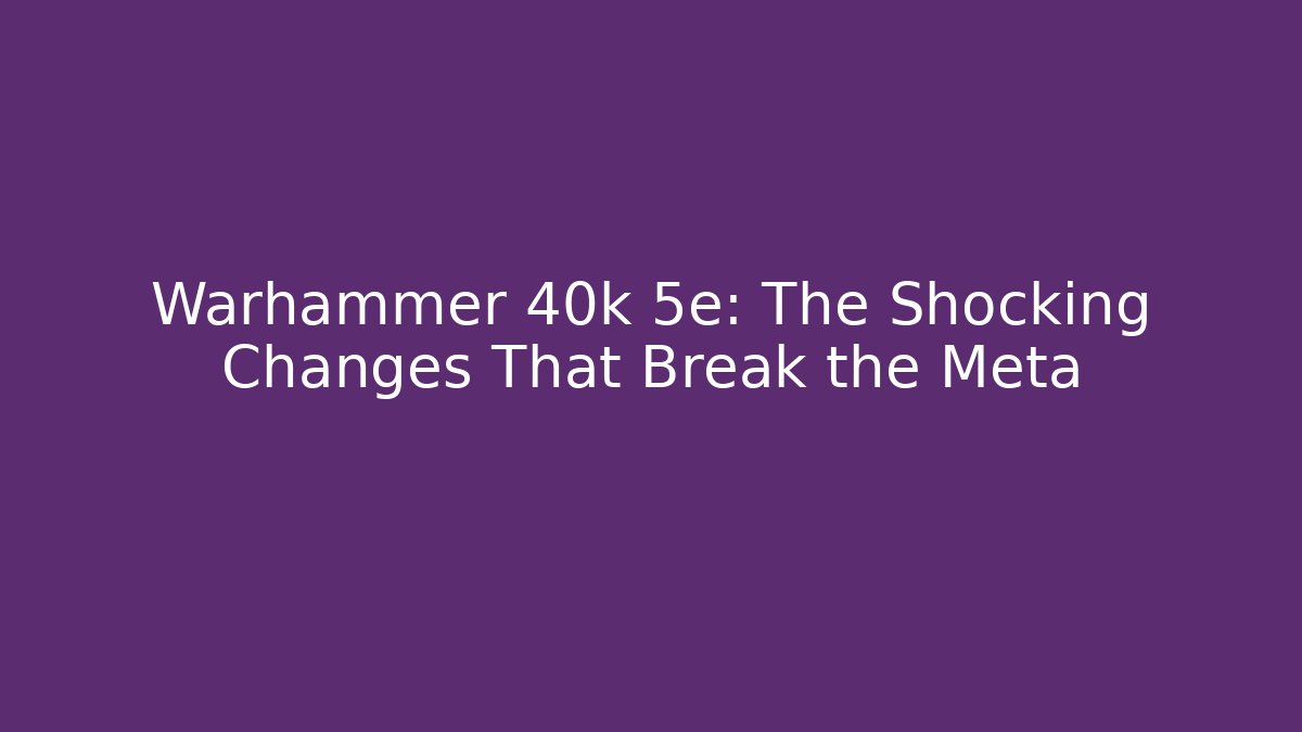 Warhammer 40k 5e: The Shocking Changes That Break the Meta