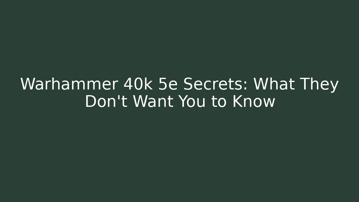 Warhammer 40k 5e Secrets: What They Don't Want You to Know