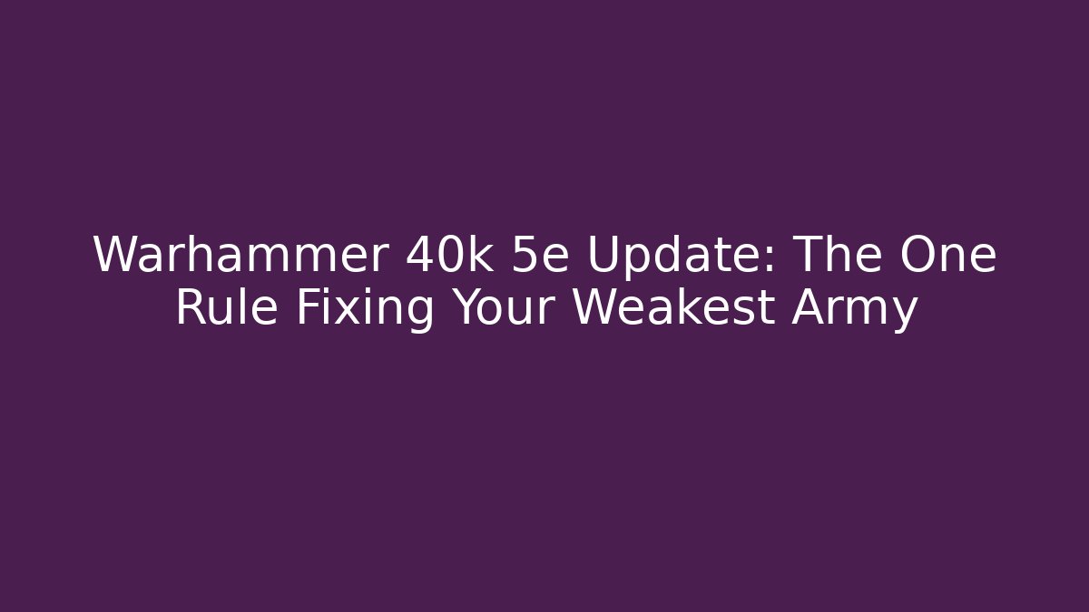 Warhammer 40k 5e Update: The One Rule Fixing Your Weakest Army