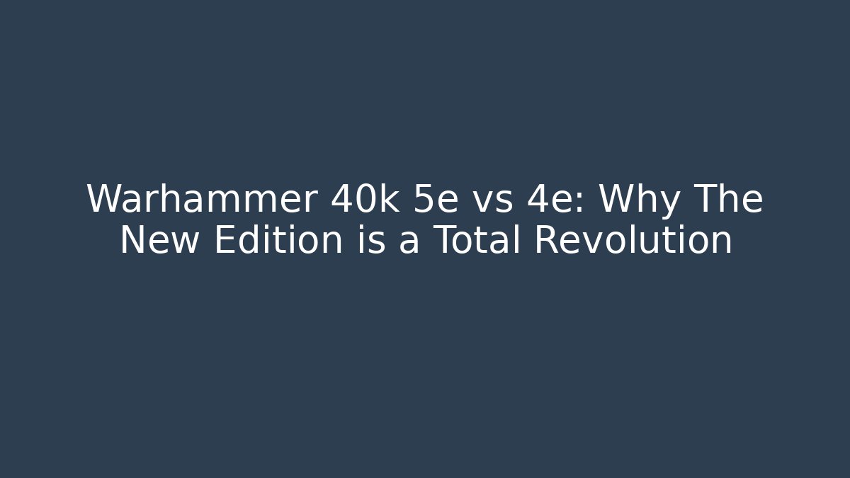 Warhammer 40k 5e vs 4e: Why The New Edition is a Total Revolution
