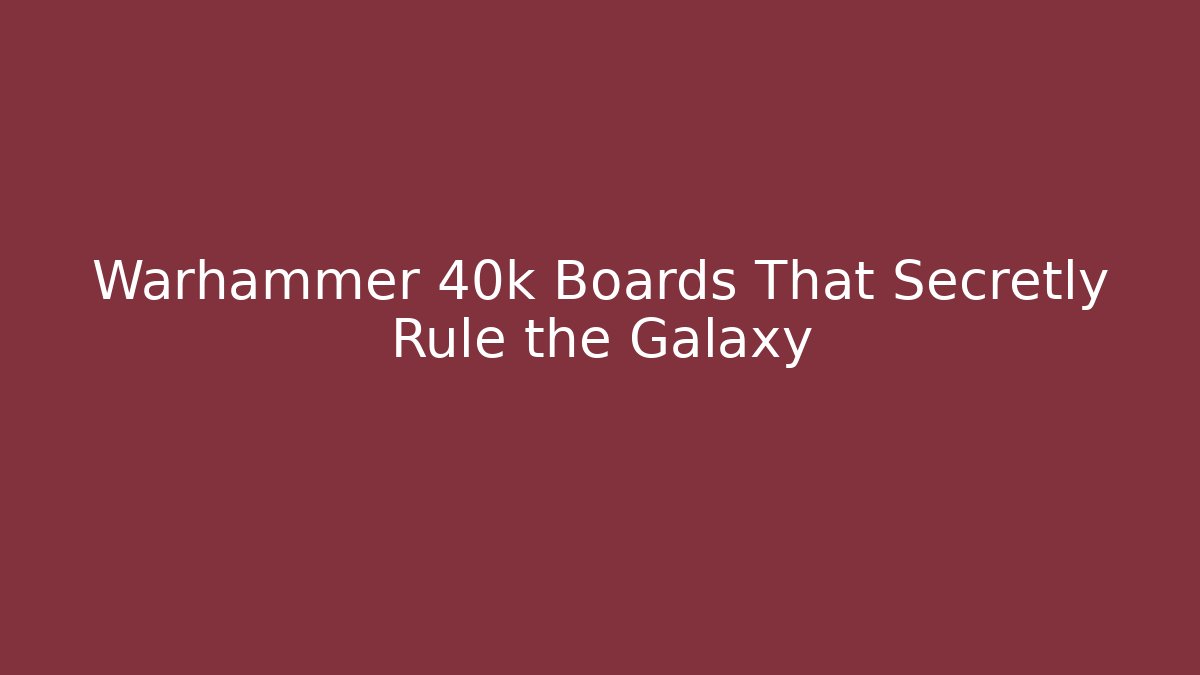Warhammer 40k Boards That Secretly Rule the Galaxy