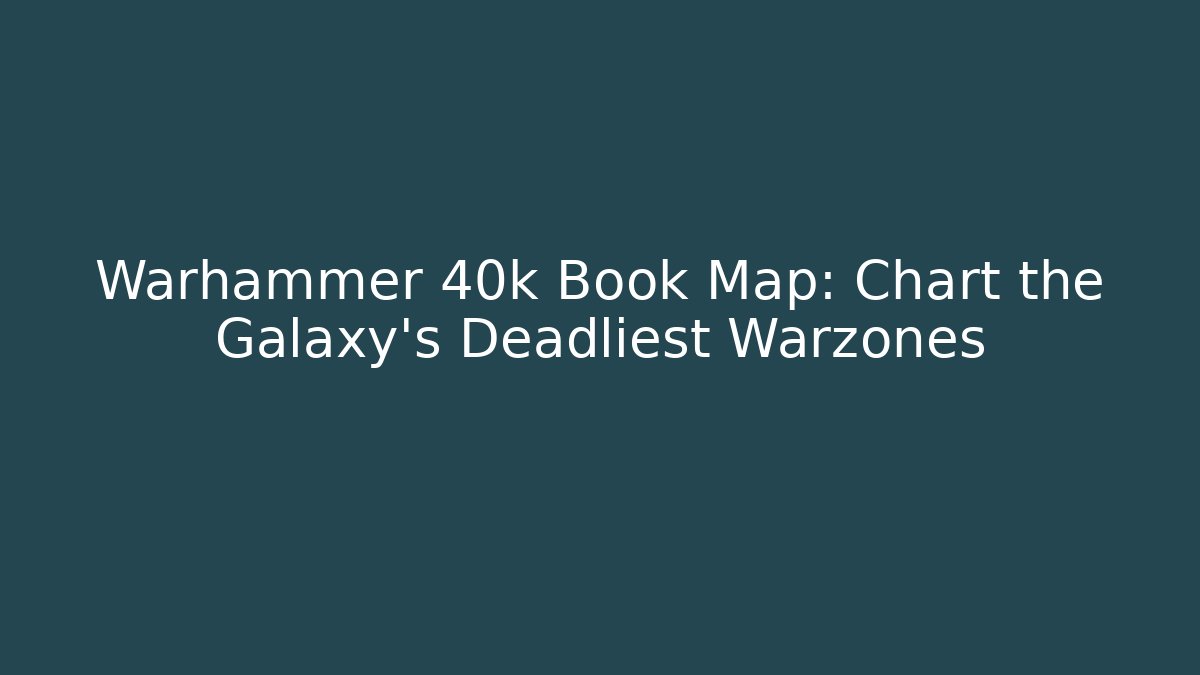 Warhammer 40k Book Map: Chart the Galaxy's Deadliest Warzones