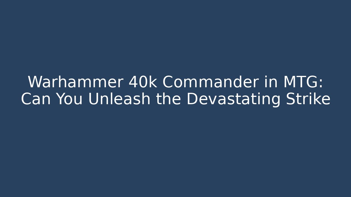 Warhammer 40k Commander in MTG: Can You Unleash the Devastating Strike