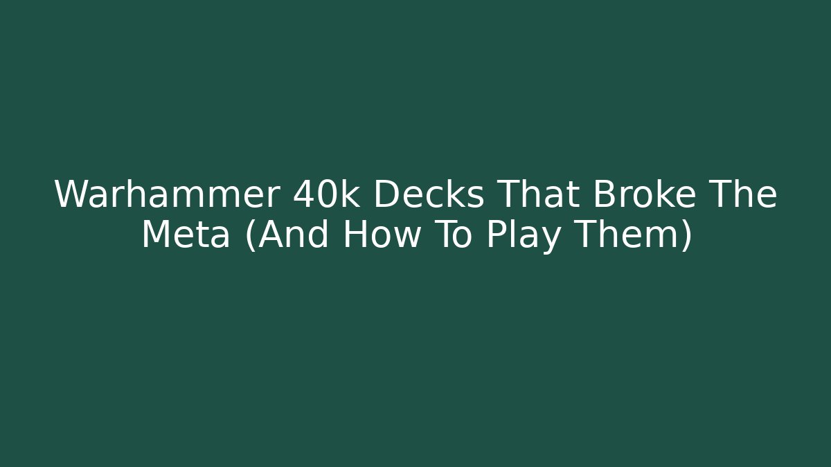 Warhammer 40k Decks That Broke The Meta (And How To Play Them)
