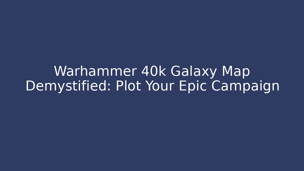 Warhammer 40k Galaxy Map Demystified: Plot Your Epic Campaign - Vintage E-Juice
