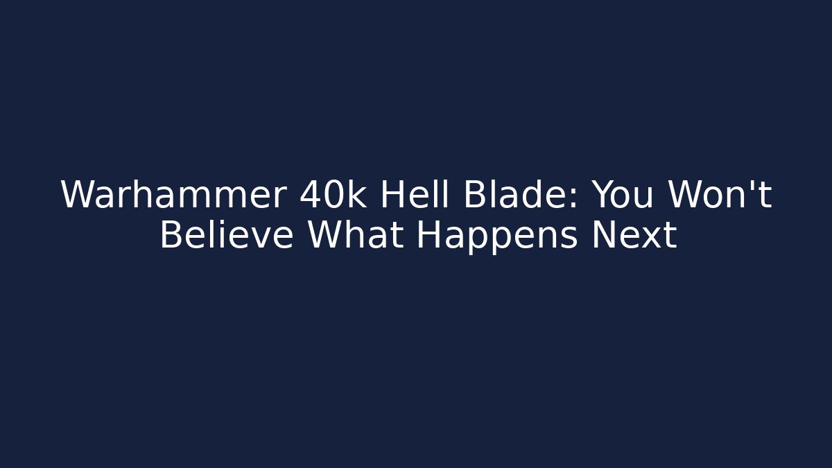 Warhammer 40k Hell Blade: You Won't Believe What Happens Next