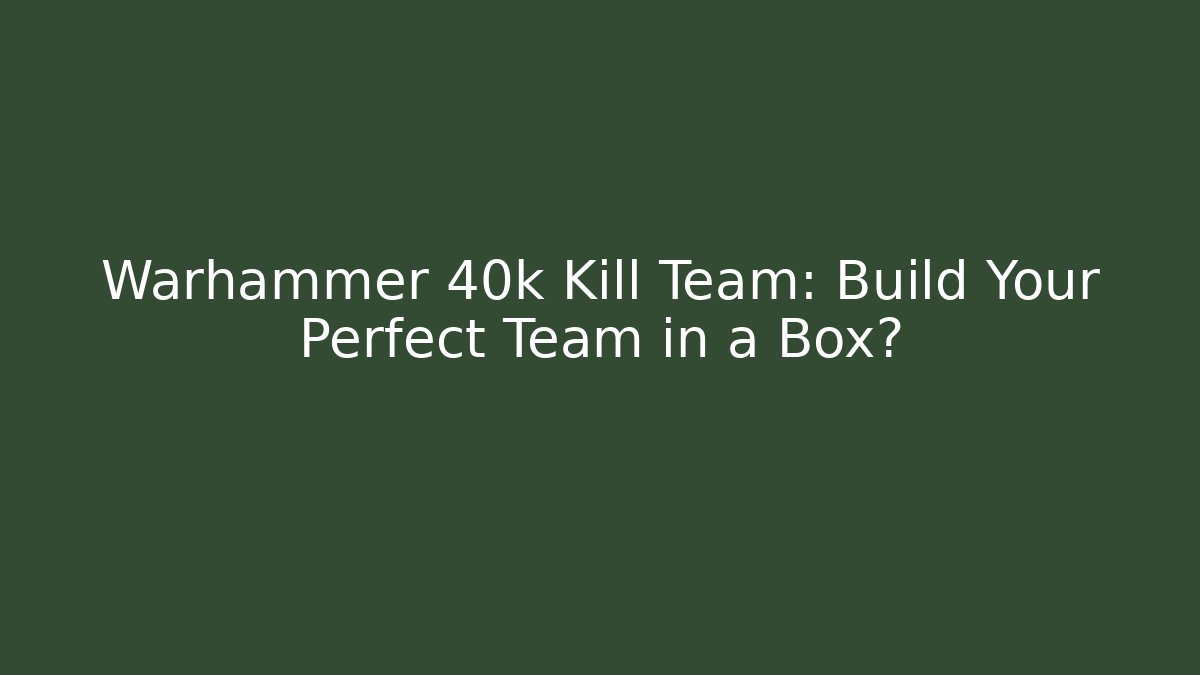 Warhammer 40k Kill Team: Build Your Perfect Team in a Box?