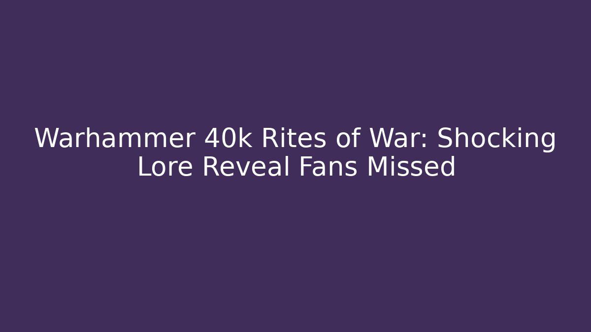 Warhammer 40k Rites of War: Shocking Lore Reveal Fans Missed