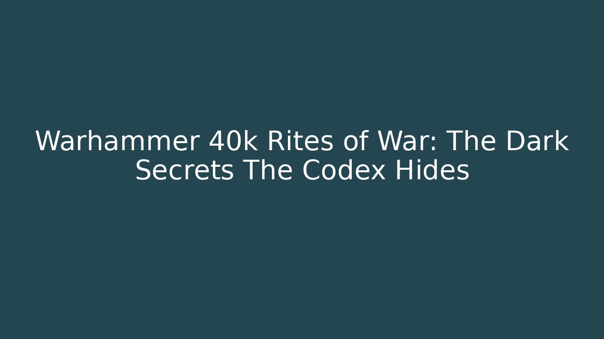 Warhammer 40k Rites of War: The Dark Secrets The Codex Hides