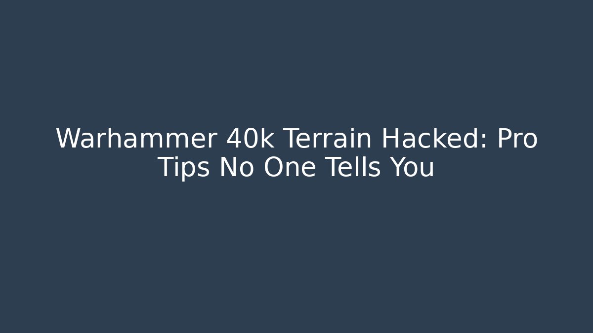 Warhammer 40k Terrain Hacked: Pro Tips No One Tells You