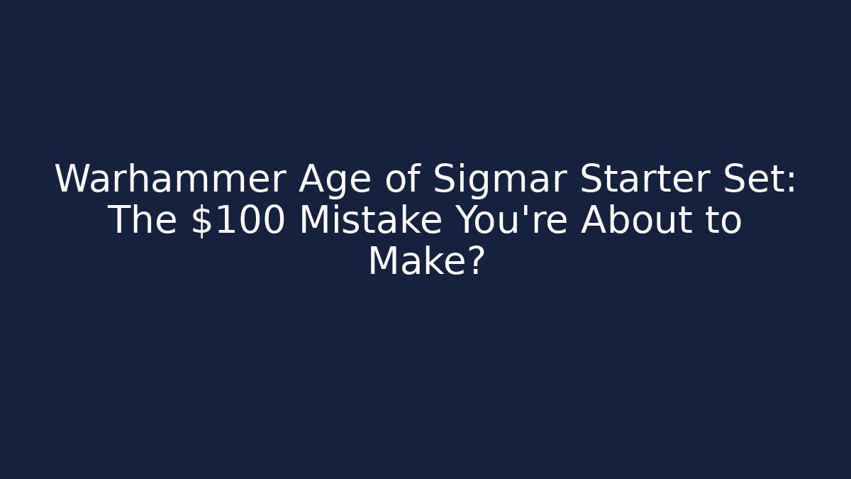 Warhammer Age of Sigmar Starter Set: The $100 Mistake You’re About to Make?