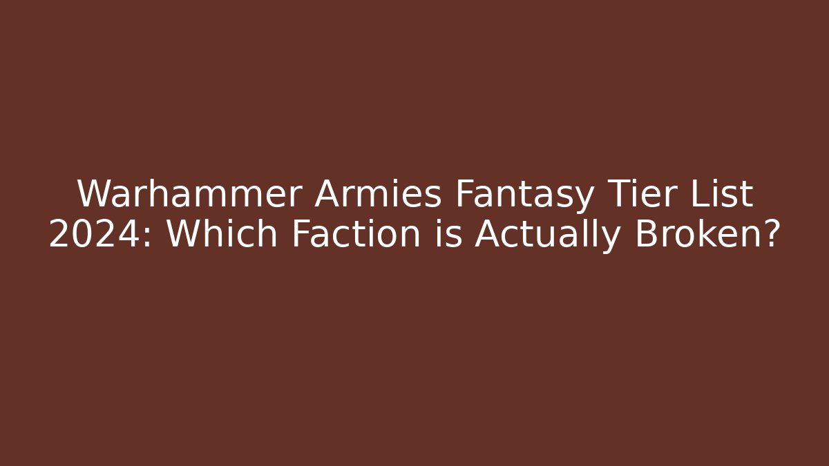Warhammer Armies Fantasy Tier List 2024: Which Faction is Actually Broken?