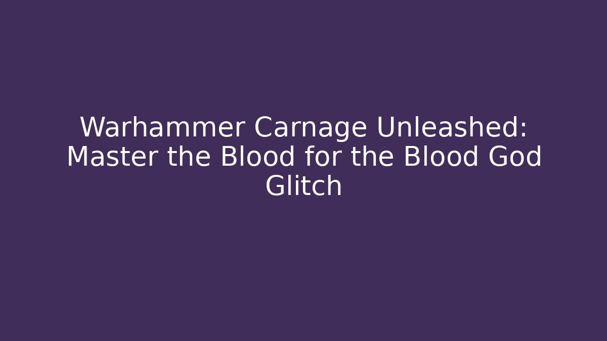 Warhammer Carnage Unleashed: Master the Blood for the Blood God Glitch