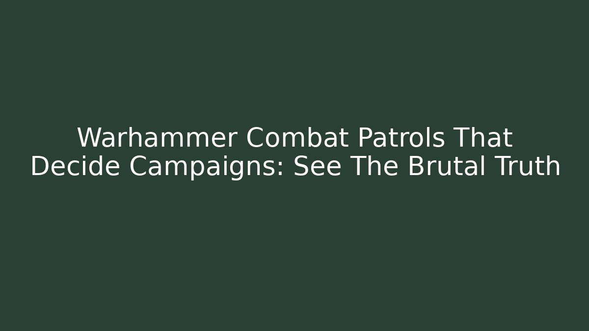Warhammer Combat Patrols That Decide Campaigns: See The Brutal Truth