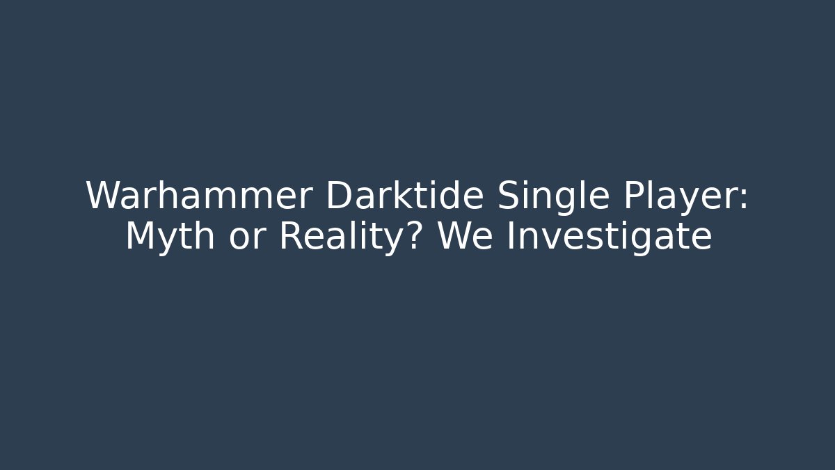 Warhammer Darktide Single Player: Myth or Reality? We Investigate
