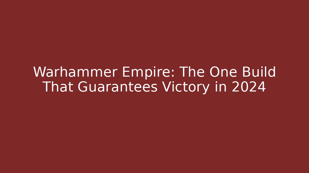 Warhammer Empire: The One Build That Guarantees Victory in 2024