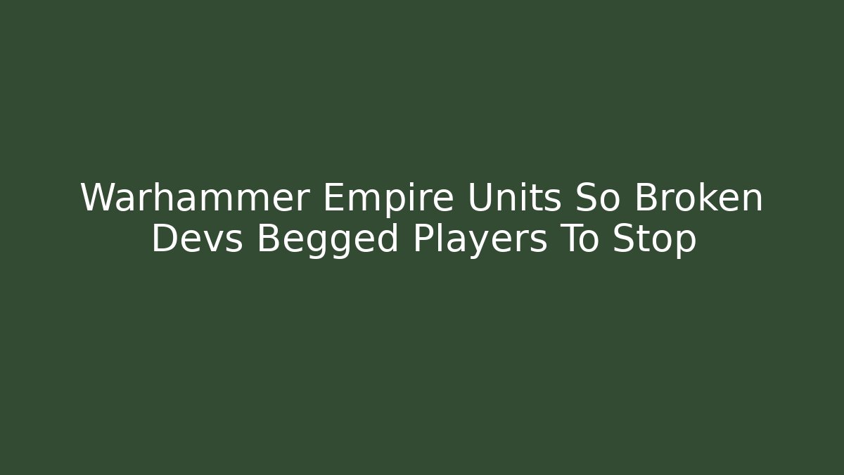 Warhammer Empire Units So Broken Devs Begged Players To Stop
