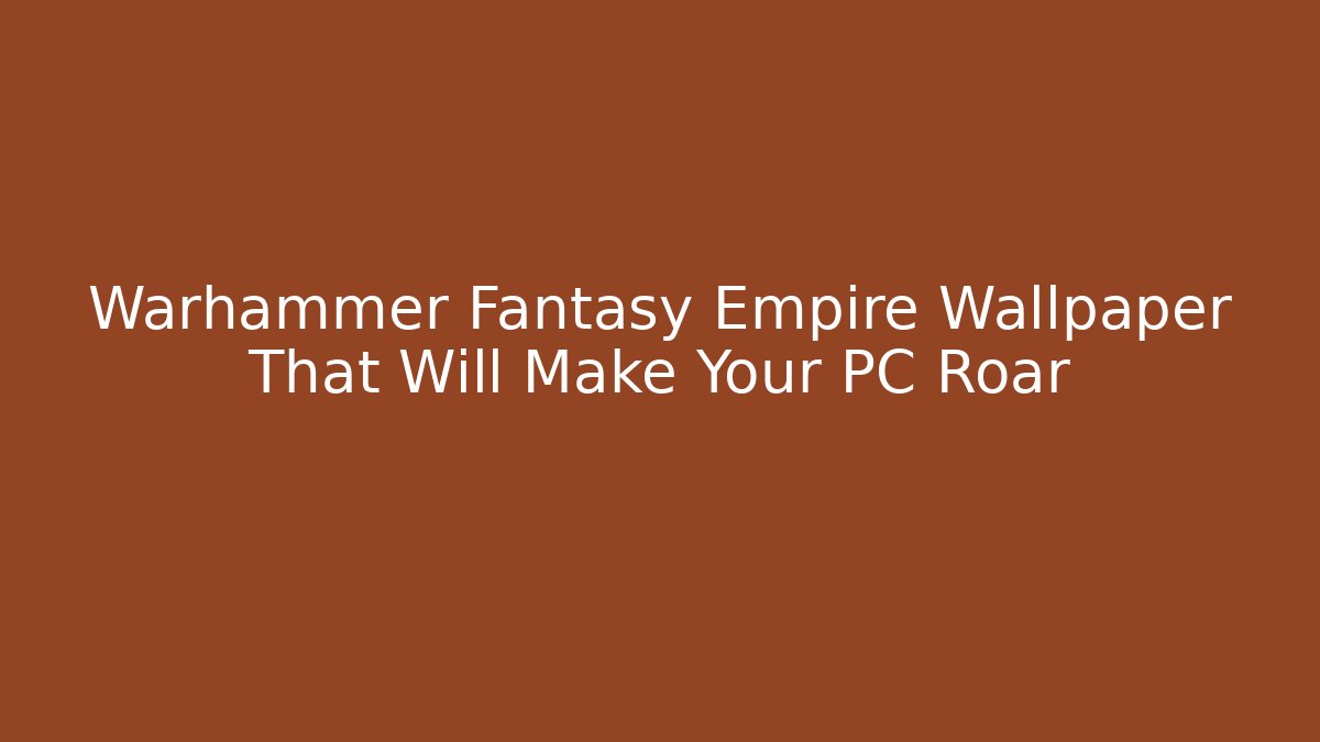 Warhammer Fantasy Empire Wallpaper That Will Make Your PC Roar - Vintage E-Juice