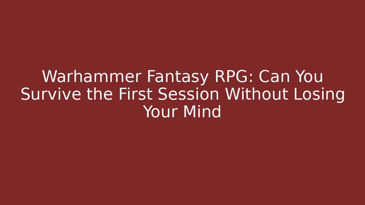 Warhammer Fantasy RPG: Can You Survive the First Session Without Losing Your Mind