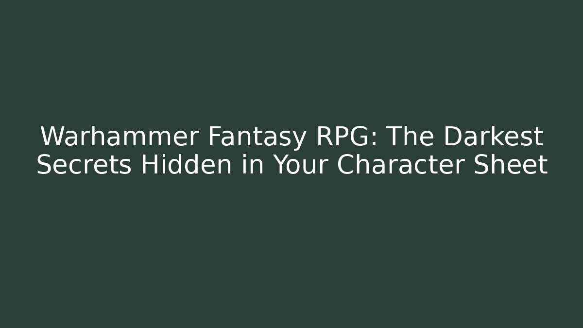 Warhammer Fantasy RPG: The Darkest Secrets Hidden in Your Character Sheet