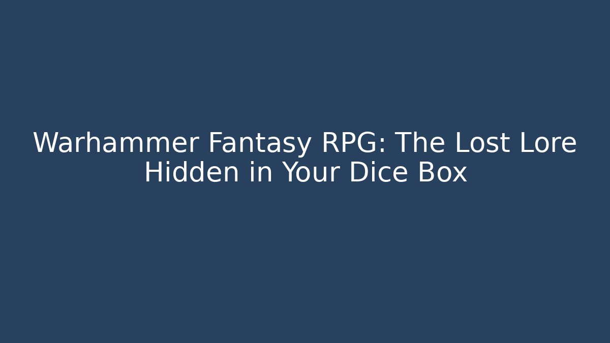 Warhammer Fantasy RPG: The Lost Lore Hidden in Your Dice Box