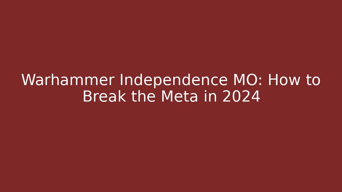 Warhammer Independence MO: How to Break the Meta in 2024