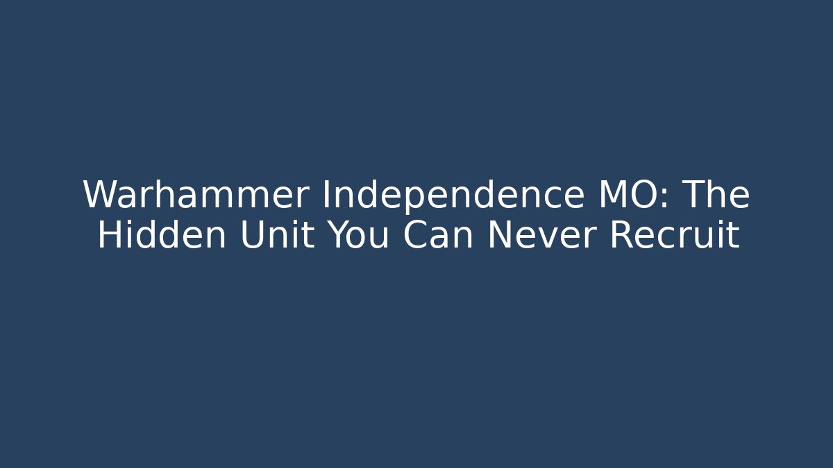 Warhammer Independence MO: The Hidden Unit You Can Never Recruit