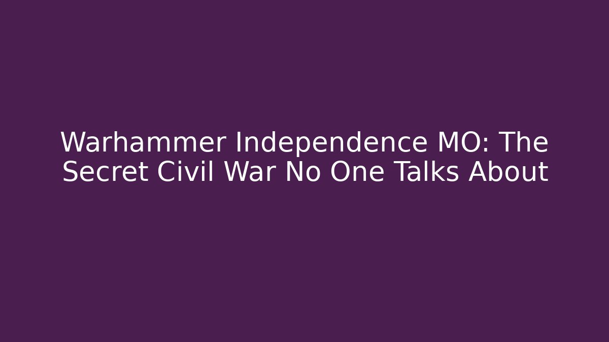 Warhammer Independence MO: The Secret Civil War No One Talks About