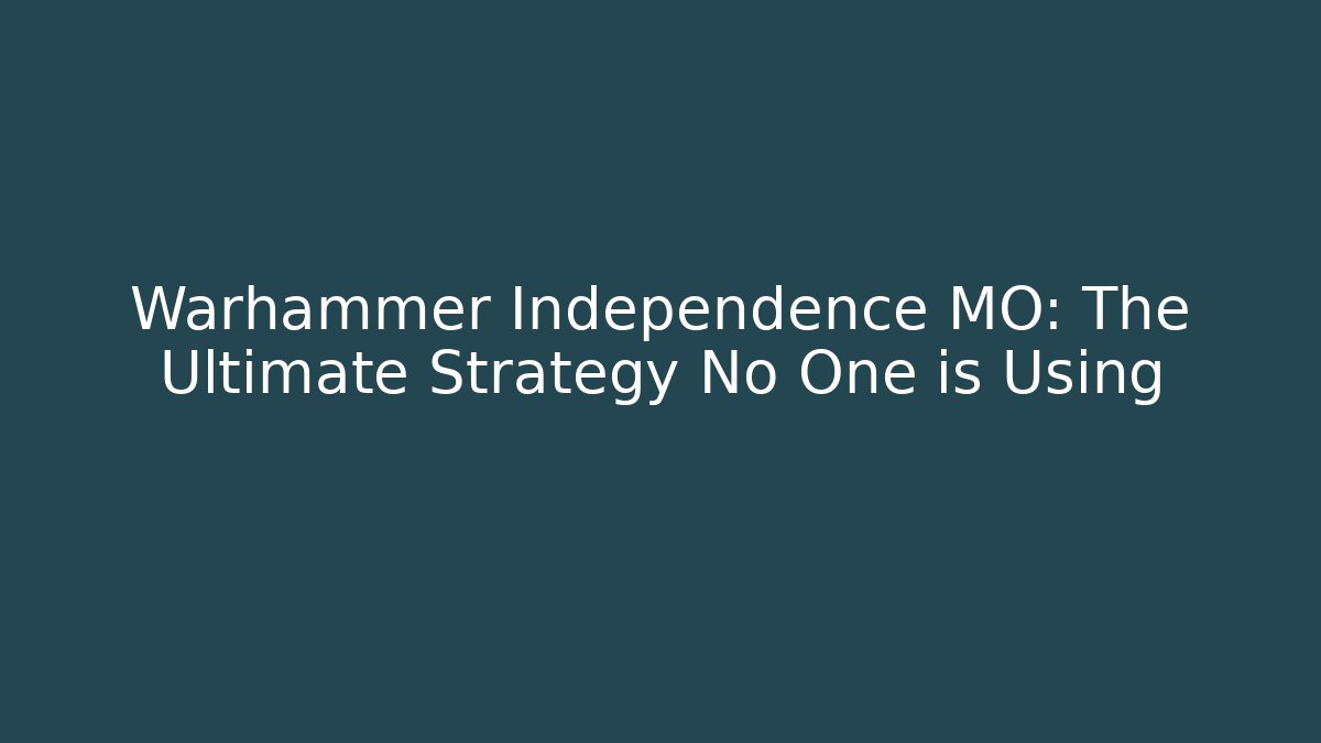 Warhammer Independence MO: The Ultimate Strategy No One is Using