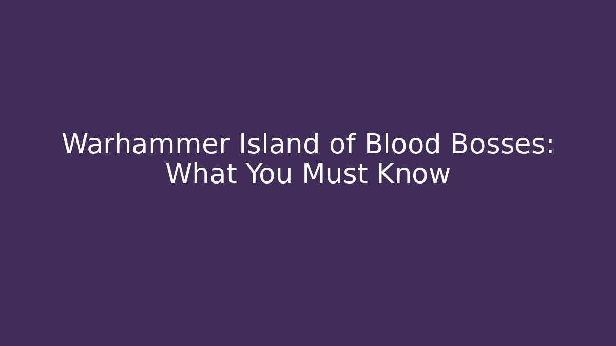 Warhammer Island of Blood Bosses: What You Must Know