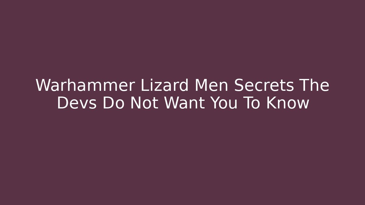 Warhammer Lizard Men Secrets The Devs Do Not Want You To Know