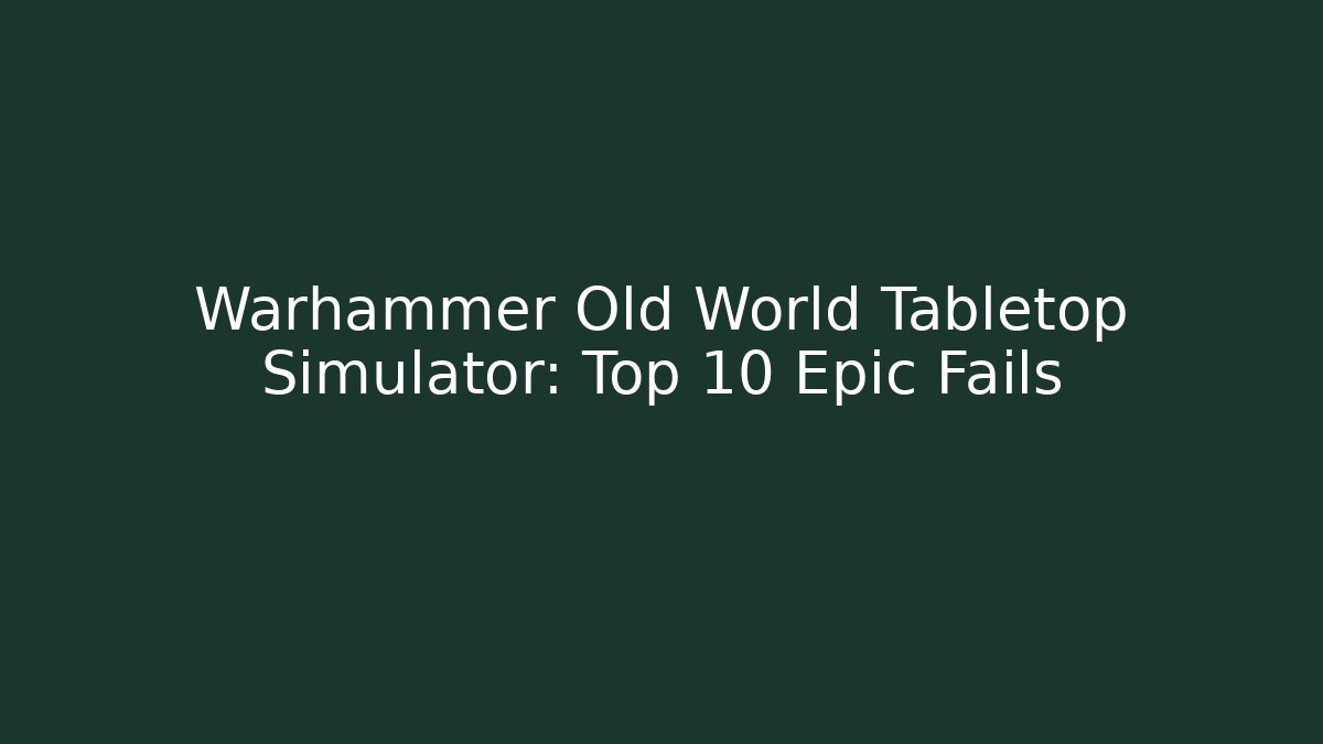 Warhammer Old World Tabletop Simulator: Top 10 Epic Fails