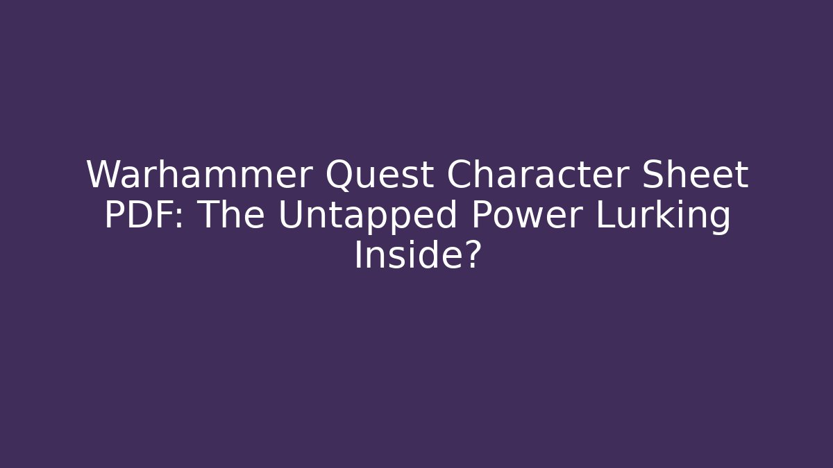 Warhammer Quest Character Sheet PDF: The Untapped Power Lurking Inside?