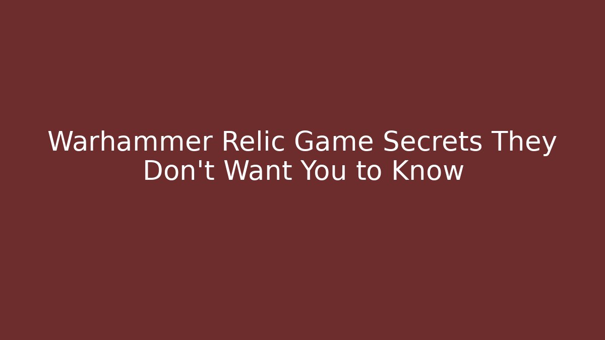 Warhammer Relic Game Secrets They Don’t Want You to Know
