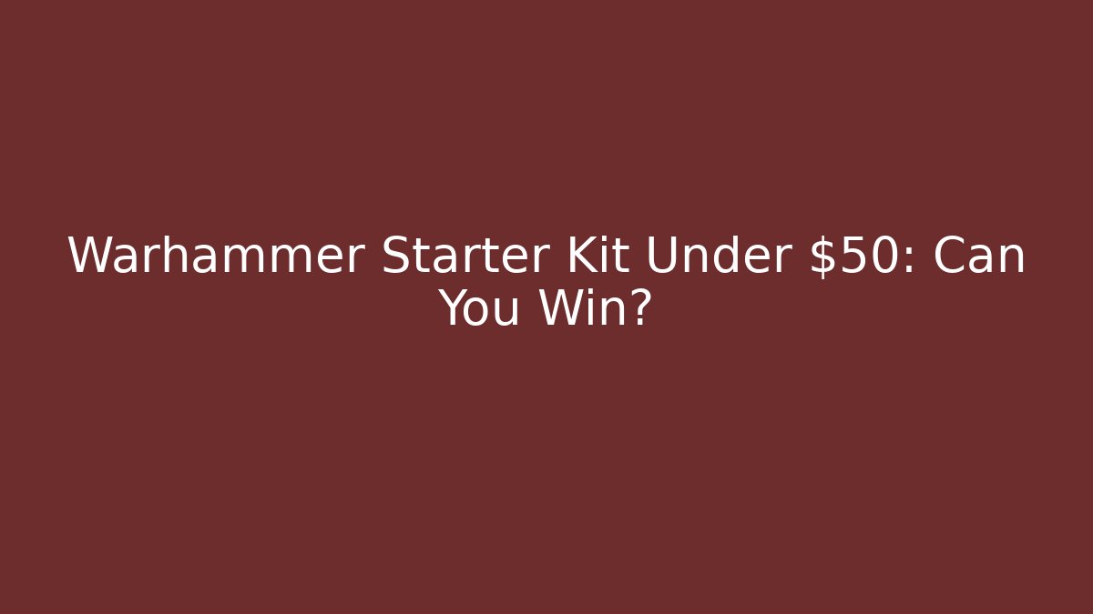Warhammer Starter Kit Under $50: Can You Win?