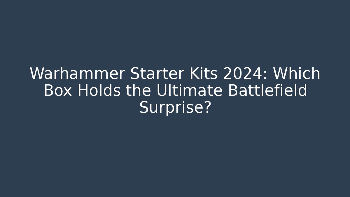 Warhammer Starter Kits 2024: Which Box Holds the Ultimate Battlefield Surprise? - Vintage E-Juice