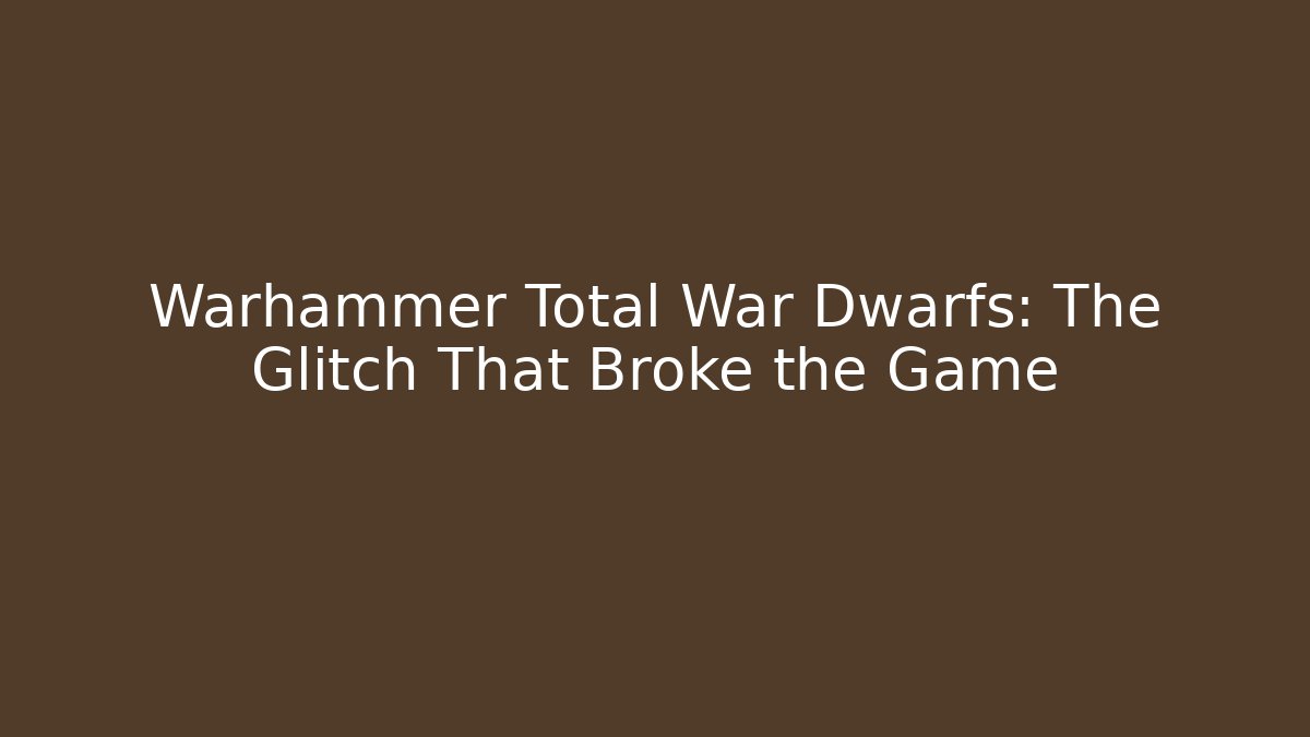 Warhammer Total War Dwarfs: The Glitch That Broke the Game