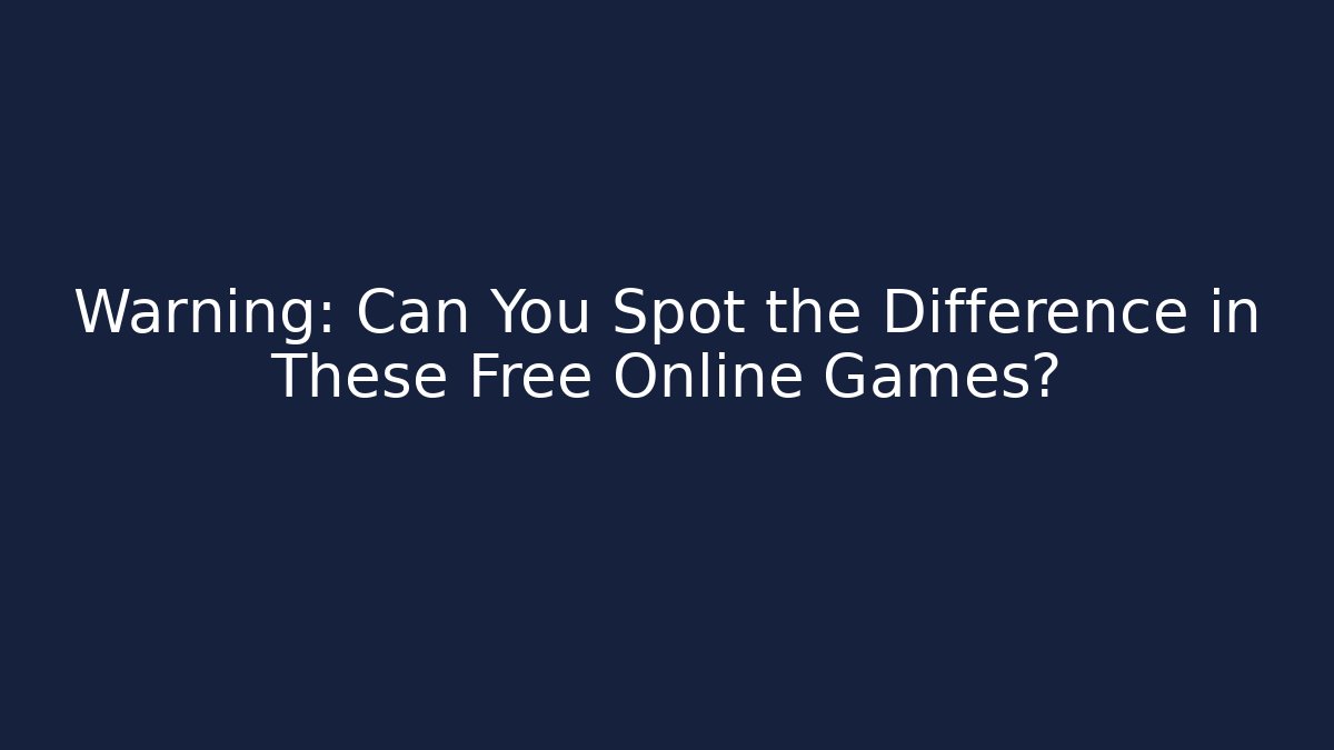 Warning: Can You Spot the Difference in These Free Online Games?