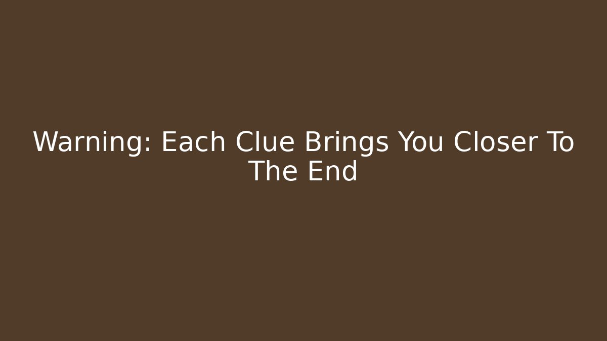 Warning: Each Clue Brings You Closer To The End
