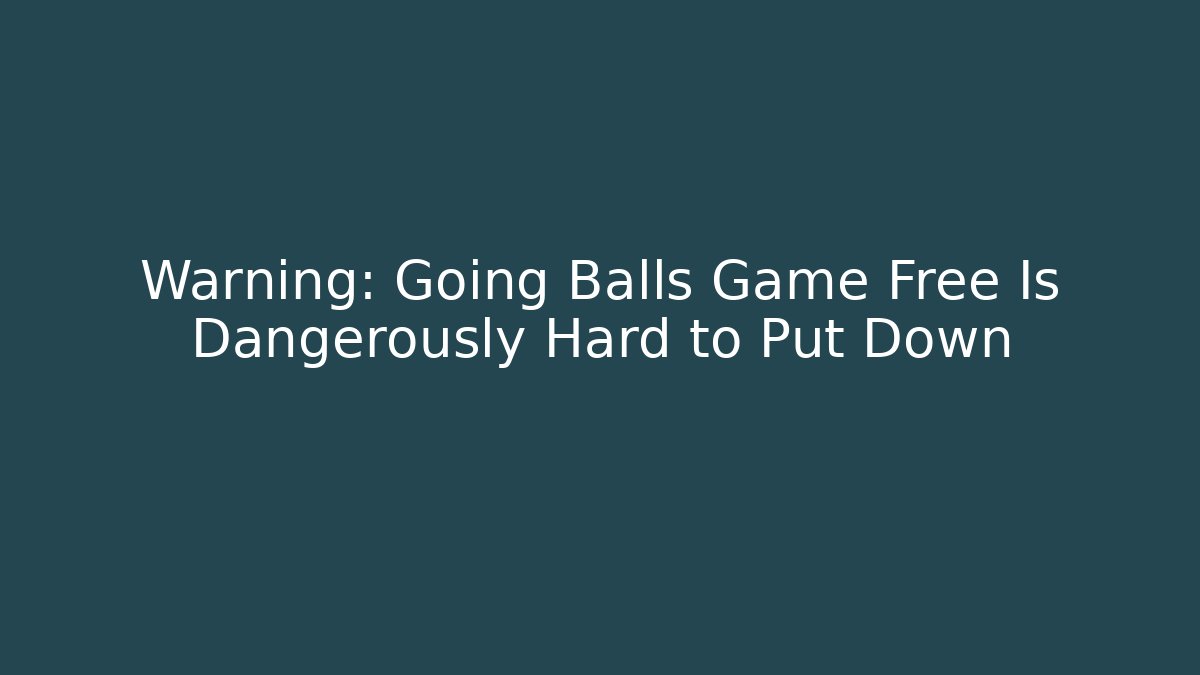 Warning: Going Balls Game Free Is Dangerously Hard to Put Down
