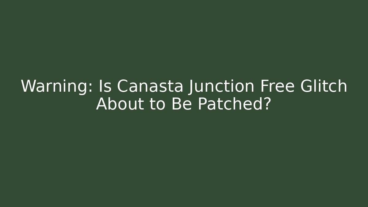 Warning: Is Canasta Junction Free Glitch About to Be Patched?