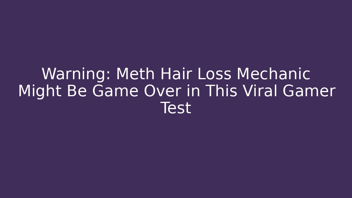 Warning: Meth Hair Loss Mechanic Might Be Game Over in This Viral Gamer Test