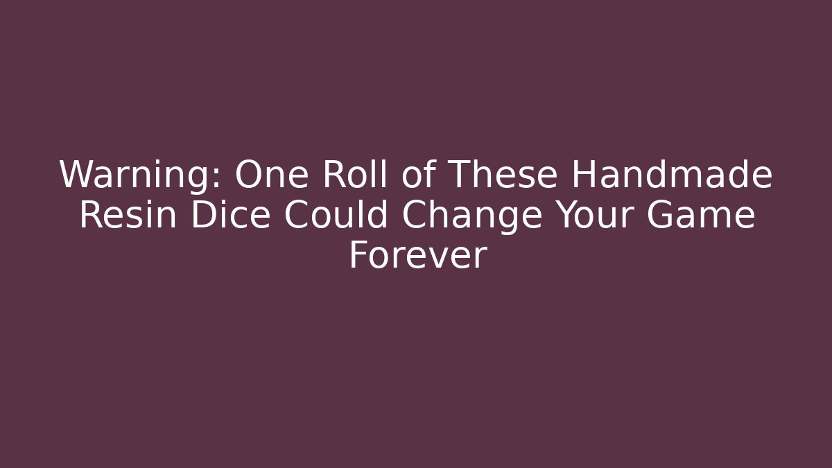 Warning: One Roll of These Handmade Resin Dice Could Change Your Game Forever