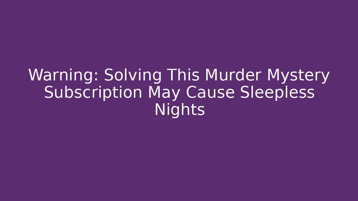 Warning: Solving This Murder Mystery Subscription May Cause Sleepless Nights - Vintage E-Juice