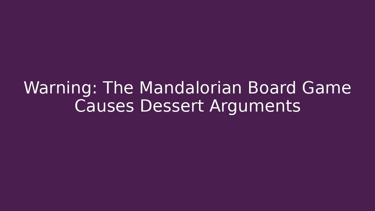 Warning: The Mandalorian Board Game Causes Dessert Arguments