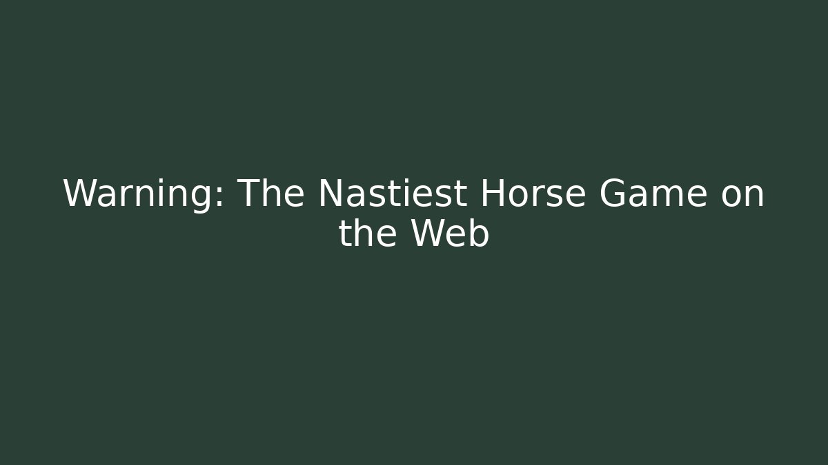 Warning: The Nastiest Horse Game on the Web