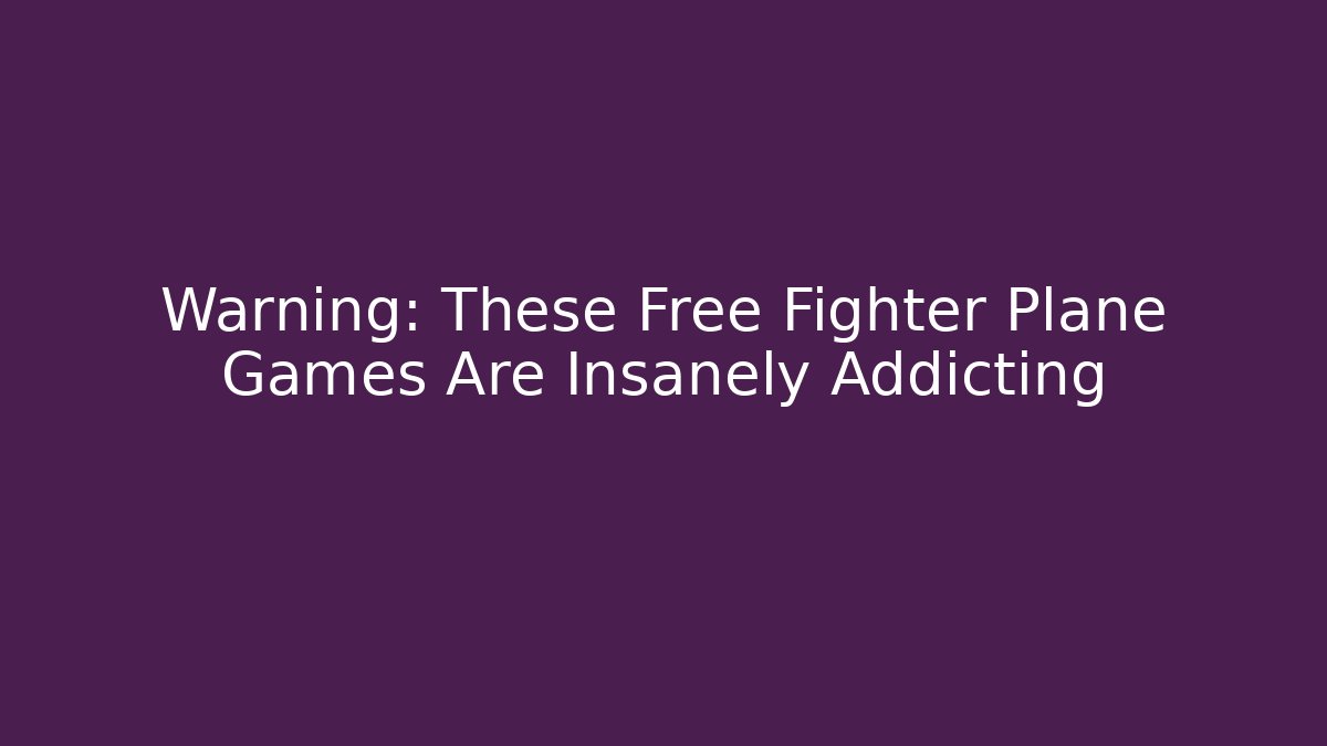 Warning: These Free Fighter Plane Games Are Insanely Addicting