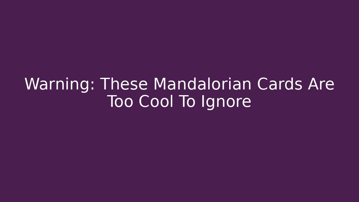 Warning: These Mandalorian Cards Are Too Cool To Ignore