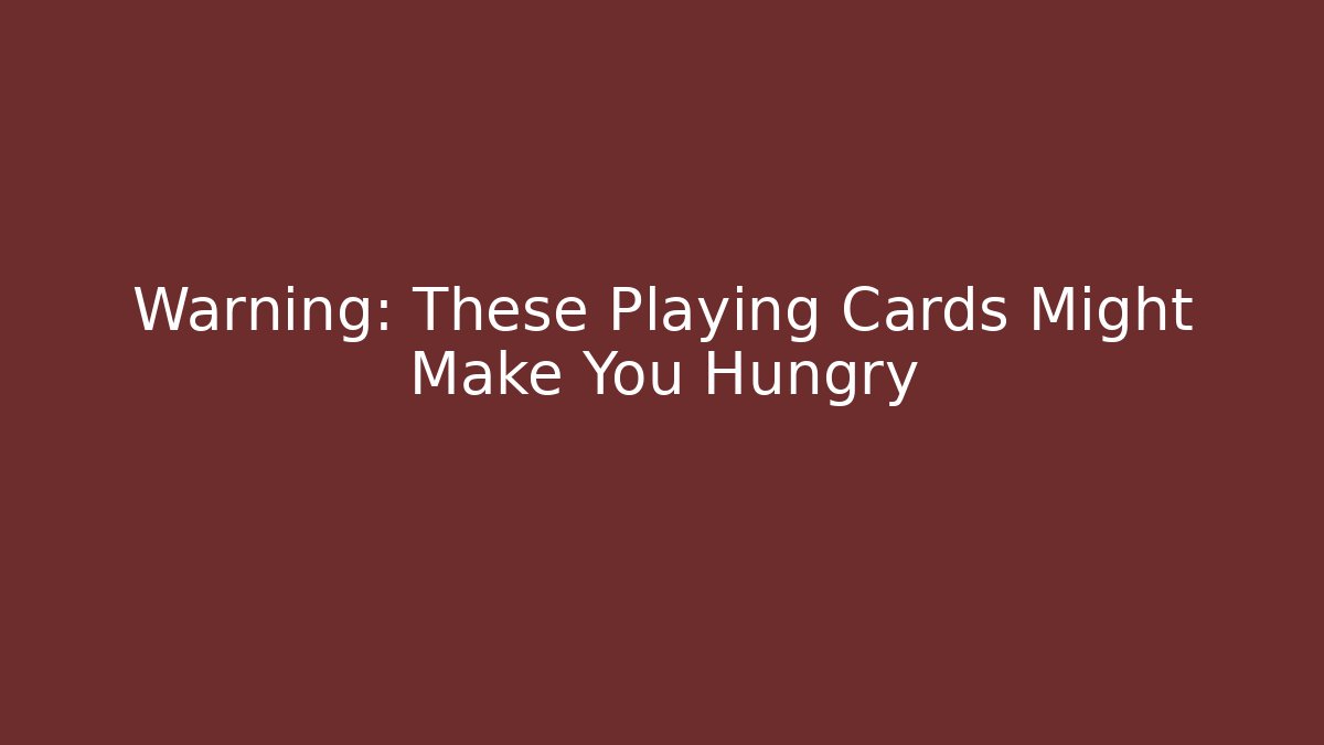 Warning: These Playing Cards Might Make You Hungry
